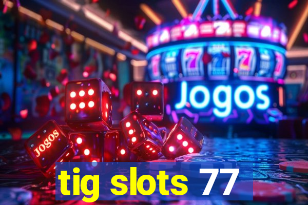 tig slots 77